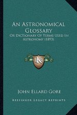 An Astronomical Glossary: Or Dictionary Of Terms Used In Astronomy (1893)