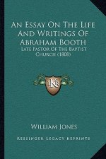 An Essay On The Life And Writings Of Abraham Booth: Late Pastor Of The Baptist Church (1808)