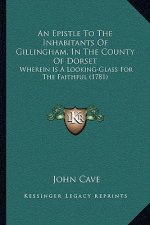 An Epistle To The Inhabitants Of Gillingham, In The County Of Dorset: Wherein Is A Looking-Glass For The Faithful (1781)