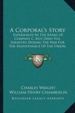 A Corporal's Story: Experiences In The Ranks Of Company C, 81st Ohio Vol. Infantry, During The War For The Maintenance Of The Union, 1861-