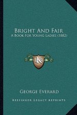Bright And Fair: A Book For Young Ladies (1882)