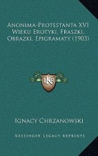 Anonima-Protestanta XVI Wieku Erotyki, Fraszki, Obrazki, Epigramaty (1903)