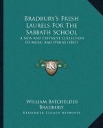 Bradbury's Fresh Laurels For The Sabbath School: A New And Extensive Collection Of Music And Hymns (1867)