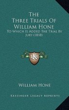 The Three Trials Of William Hone: To Which Is Added The Trial By Jury (1818)