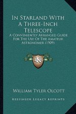 In Starland With A Three-Inch Telescope: A Conveniently Arranged Guide For The Use Of The Amateur Astronomer (1909)