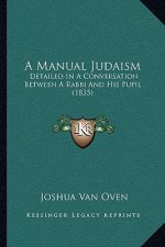 A Manual Judaism: Detailed In A Conversation Between A Rabbi And His Pupil (1835)