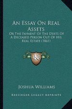 An Essay On Real Assets: Or The Payment Of The Debts Of A Deceased Person Out Of His Real Estate (1861)