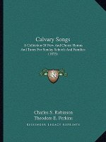 Calvary Songs: A Collection Of New And Choice Hymns And Tunes For Sunday Schools And Families (1875)