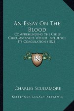 An Essay On The Blood: Comprehending The Chief Circumstances Which Influence Its Coagulation (1824)