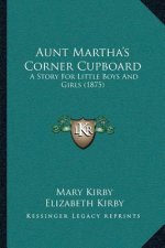 Aunt Martha's Corner Cupboard: A Story For Little Boys And Girls (1875)