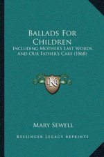 Ballads For Children: Including Mother's Last Words, And Our Father's Care (1868)