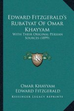 Edward Fitzgerald's Ruba'Iyat Of Omar Khayyam: With Their Original Persian Sources (1899)