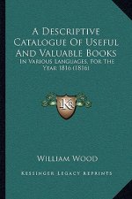 A Descriptive Catalogue Of Useful And Valuable Books: In Various Languages, For The Year 1816 (1816)