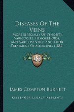 Diseases Of The Veins: More Especially Of Venosity, Varicocele, Hemorrhoids, And Varicose Veins And Their Treatment Of Medicines (1889)