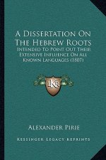 A Dissertation On The Hebrew Roots: Intended To Point Out Their Extensive Influence On All Known Languages (1807)