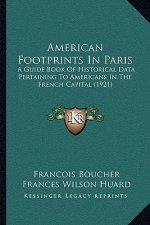 American Footprints In Paris: A Guide Book Of Historical Data Pertaining To Americans In The French Capital (1921)