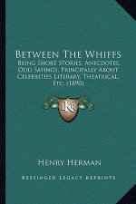 Between The Whiffs: Being Short Stories, Anecdotes, Odd Sayings, Principally About Celebrities Literary, Theatrical, Etc. (1890)