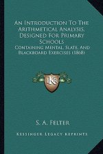 An Introduction To The Arithmetical Analysis, Designed For Primary Schools: Containing Mental, Slate, And Blackboard Exercises (1868)