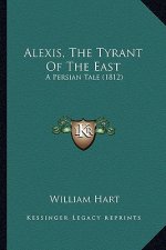 Alexis, The Tyrant Of The East: A Persian Tale (1812)