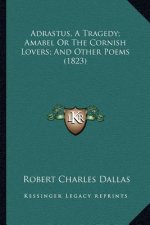 Adrastus, A Tragedy; Amabel Or The Cornish Lovers; And Other Poems (1823)