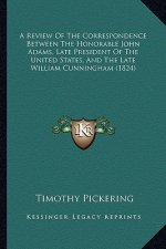 A Review Of The Correspondence Between The Honorable John Adams, Late President Of The United States, And The Late William Cunningham (1824)