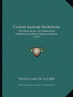 Coelum Australe Stelliferum: Seu Observationes Ad Construendum Stellarum Australium Catalogum Institutae (1763)