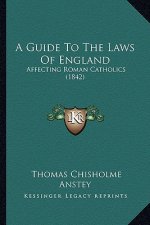 A Guide To The Laws Of England: Affecting Roman Catholics (1842)