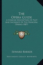 The Opera Guide: A Concise Description Of Plot And Incidents Of The Principal Operas (1887)