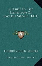 A Guide To The Exhibition Of English Medals (1891)