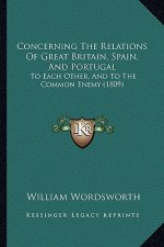 Concerning The Relations Of Great Britain, Spain, And Portugal: To Each Other, And To The Common Enemy (1809)