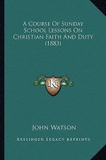 A Course Of Sunday School Lessons On Christian Faith And Duty (1883)