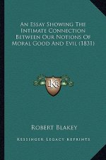 An Essay Showing The Intimate Connection Between Our Notions Of Moral Good And Evil (1831)