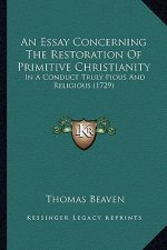 An Essay Concerning The Restoration Of Primitive Christianity: In A Conduct Truly Pious And Religious (1729)