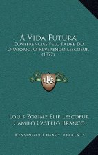 A Vida Futura: Conferencias Pelo Padre Do Oratorio, O Reverendo Lescoeur (1877)