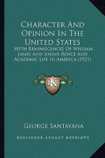 Character And Opinion In The United States: With Reminiscences Of William James And Josiah Royce And Academic Life In America (1921)