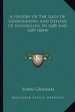 A History Of The Siege Of Londonderry, And Defense Of Enniskillen, In 1688 And 1689 (1844)