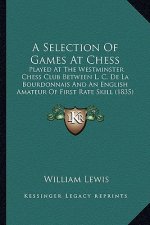 A Selection Of Games At Chess: Played At The Westminster Chess Club Between L. C. De La Bourdonnais And An English Amateur Of First Rate Skill (1835)