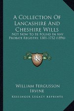 A Collection Of Lancashire And Cheshire Wills: Not Now To Be Found In Any Probate Registry, 1301-1752 (1896)