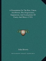 A Dissertation On The Rise, Union, And Power, The Progressions, Separations, And Corruptions Of Poetry And Music (1763)