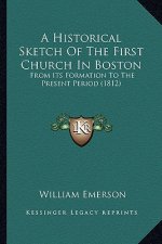 A Historical Sketch Of The First Church In Boston: From Its Formation To The Present Period (1812)