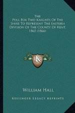 The Poll For Two Knights Of The Shire To Represent The Eastern Division Of The County Of Kent, 1865 (1866)