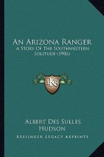 An Arizona Ranger: A Story Of The Southwestern Solitude (1906)