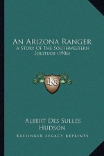 An Arizona Ranger: A Story Of The Southwestern Solitude (1906)