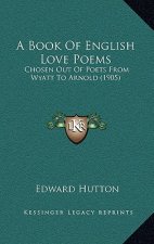 A Book Of English Love Poems: Chosen Out Of Poets From Wyatt To Arnold (1905)