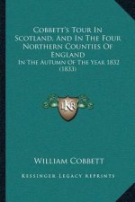 Cobbett's Tour In Scotland, And In The Four Northern Counties Of England: In The Autumn Of The Year 1832 (1833)