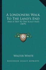 A Londoners Walk To The Land's End: And A Trip To The Scilly Isles (1879)