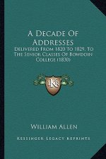 A Decade Of Addresses: Delivered From 1820 To 1829, To The Senior Classes Of Bowdoin College (1830)