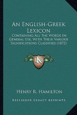 An English-Greek Lexicon: Containing All The Words In General Use, With Their Various Significations Classified (1872)