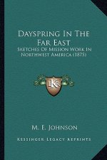 Dayspring In The Far East: Sketches Of Mission Work In Northwest America (1875)