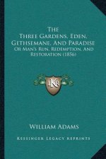 The Three Gardens, Eden, Gethsemane, And Paradise: Or Man's Run, Redemption, And Restoration (1856)